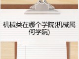 机械类在哪个学院(机械属何学院)
