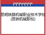 昆明铁路机械职业技术学校(昆铁机械职校)