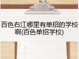 百色右江哪里有单招的学校啊(百色单招学校)