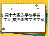 东莞十大贵族学校学费一个学期(东莞贵族学校学费)