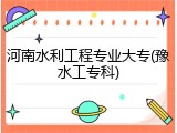 河南水利工程专业大专(豫水工专科)