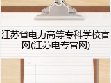 江苏省电力高等专科学校官网(江苏电专官网)