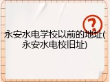 永安水电学校以前的地址(永安水电校旧址)
