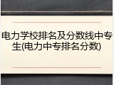 电力学校排名及分数线中专生(电力中专排名分数)