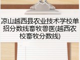 凉山越西县农业技术学校单招分数线畜牧兽医(越西农校畜牧分数线)