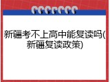 新疆考不上高中能复读吗(新疆复读政策)