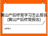 黄山产后修复学习怎么报名(黄山产后修复报名)