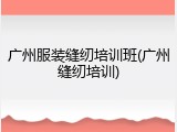 广州服装缝纫培训班(广州缝纫培训)