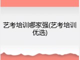 艺考培训哪家强(艺考培训优选)