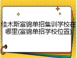 佳木斯富锦单招集训学校在哪里(富锦单招学校位置)