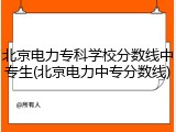 北京电力专科学校分数线中专生(北京电力中专分数线)