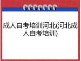 成人自考培训河北(河北成人自考培训)
