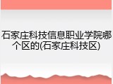 石家庄科技信息职业学院哪个区的(石家庄科技区)