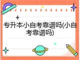 专升本小自考靠谱吗(小自考靠谱吗)