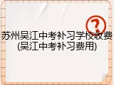 苏州吴江中考补习学校收费(吴江中考补习费用)