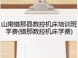 山南错那县数控机床培训班学费(错那数控机床学费)