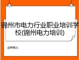 锦州市电力行业职业培训学校(锦州电力培训)