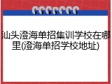 汕头澄海单招集训学校在哪里(澄海单招学校地址)