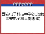 西安电子科技中学刘忠建(西安电子科大刘忠建)