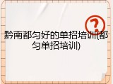 黔南都匀好的单招培训(都匀单招培训)