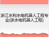 浙江水利水电机器人工程专业(浙水电机器人工程)