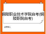 铜陵职业技术学院自考(铜陵职院自考)