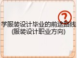 学服装设计毕业的前途路线(服装设计职业方向)