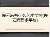 连云港有什么艺术学校(连云港艺术学校)