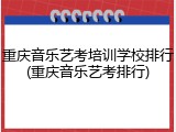 重庆音乐艺考培训学校排行(重庆音乐艺考排行)