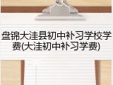 盘锦大洼县初中补习学校学费(大洼初中补习学费)