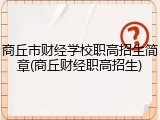 商丘市财经学校职高招生简章(商丘财经职高招生)