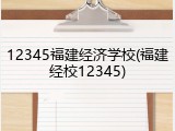 12345福建经济学校(福建经校12345)