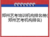 郑州艺考培训机构排名榜(郑州艺考机构排名)