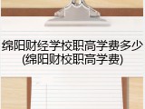 绵阳财经学校职高学费多少(绵阳财校职高学费)