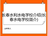 长春水利水电学校介绍(长春水电学校简介)