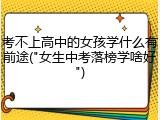 考不上高中的女孩学什么有前途("女生中考落榜学啥好")