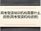 高考复读培训机构需要什么资质(高考复读机构资质)