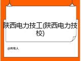 陕西电力技工(陕西电力技校)