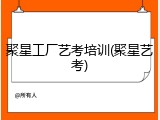 聚星工厂艺考培训(聚星艺考)
