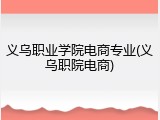 义乌职业学院电商专业(义乌职院电商)