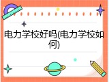 电力学校好吗(电力学校如何)