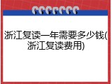 浙江复读一年需要多少钱(浙江复读费用)