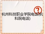 杭州科技职业学院电话(杭科院电话)