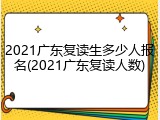 2021广东复读生多少人报名(2021广东复读人数)