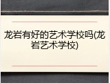 龙岩有好的艺术学校吗(龙岩艺术学校)