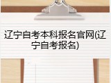 辽宁自考本科报名官网(辽宁自考报名)