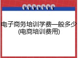 电子商务培训学费一般多少(电商培训费用)