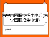 南宁市四职校招生电话(南宁四职招生电话)