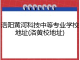 洛阳黄河科技中等专业学校地址(洛黄校地址)