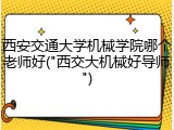 西安交通大学机械学院哪个老师好("西交大机械好导师")